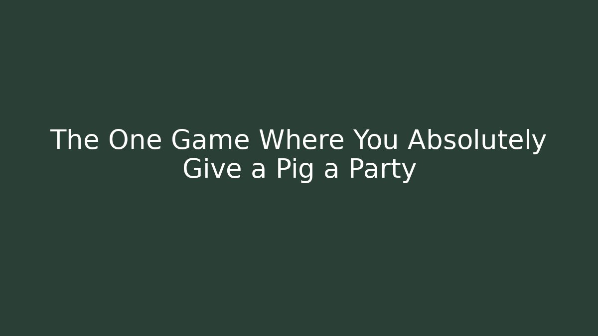 The One Game Where You Absolutely Give a Pig a Party