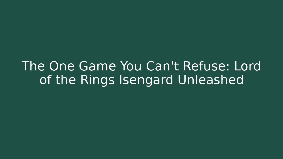 The One Game You Can't Refuse: Lord of the Rings Isengard Unleashed