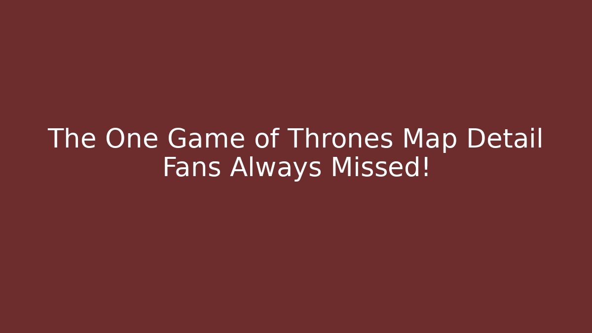 The One Game of Thrones Map Detail Fans Always Missed!