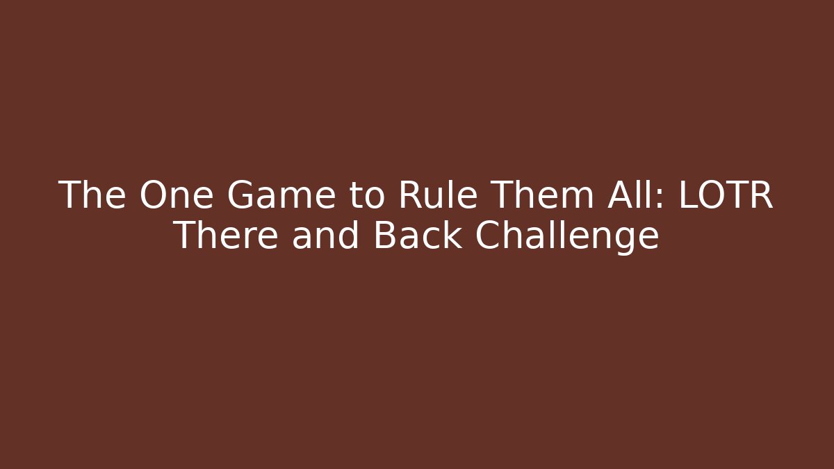 The One Game to Rule Them All: LOTR There and Back Challenge