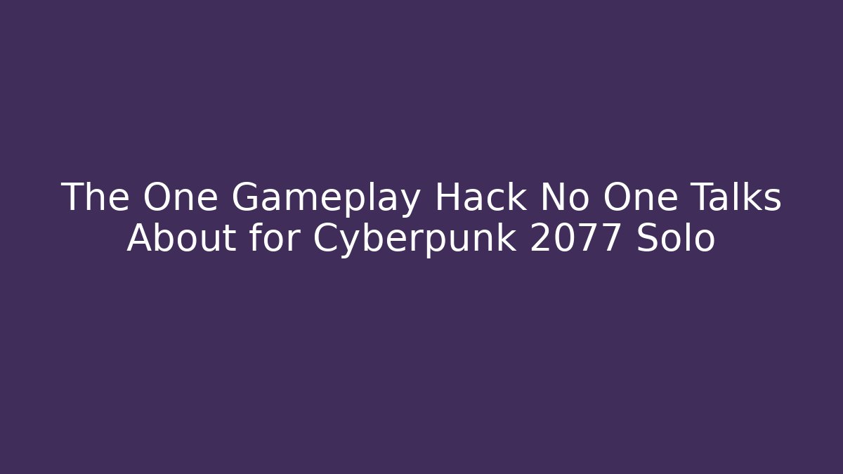 The One Gameplay Hack No One Talks About for Cyberpunk 2077 Solo
