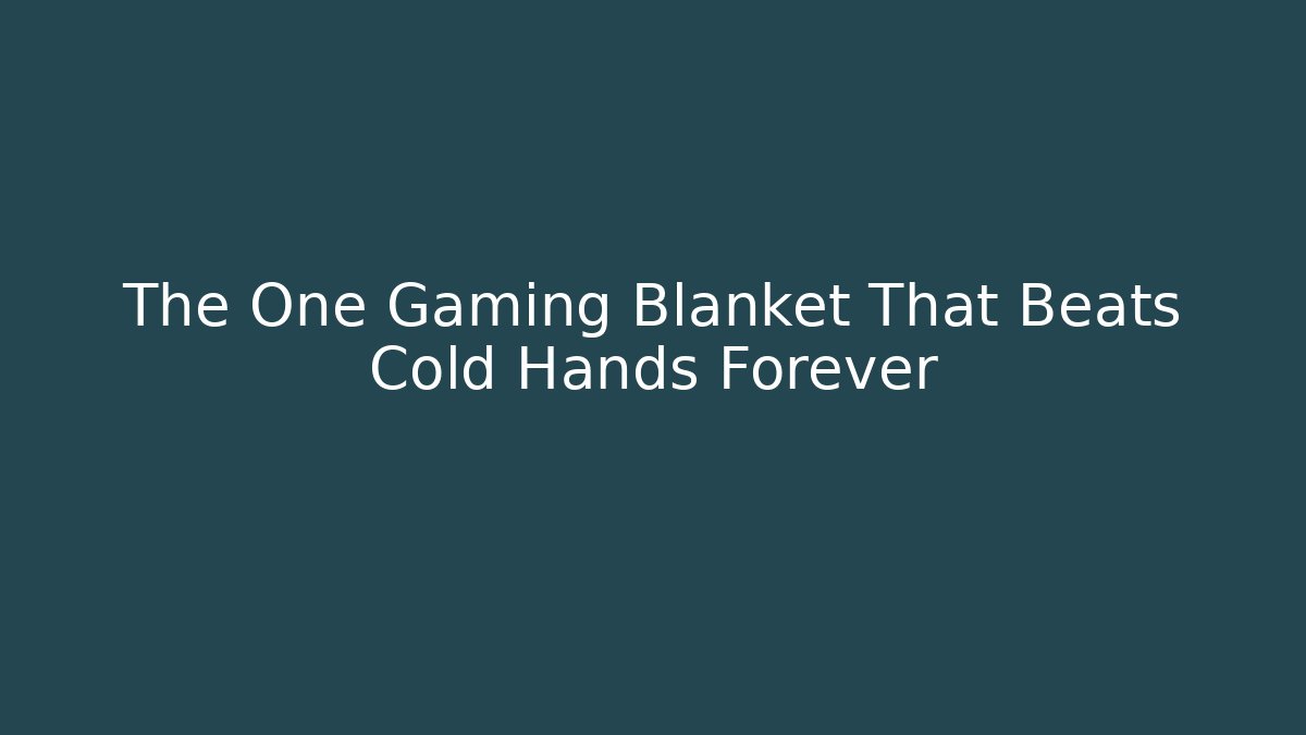 The One Gaming Blanket That Beats Cold Hands Forever - Critter Realm