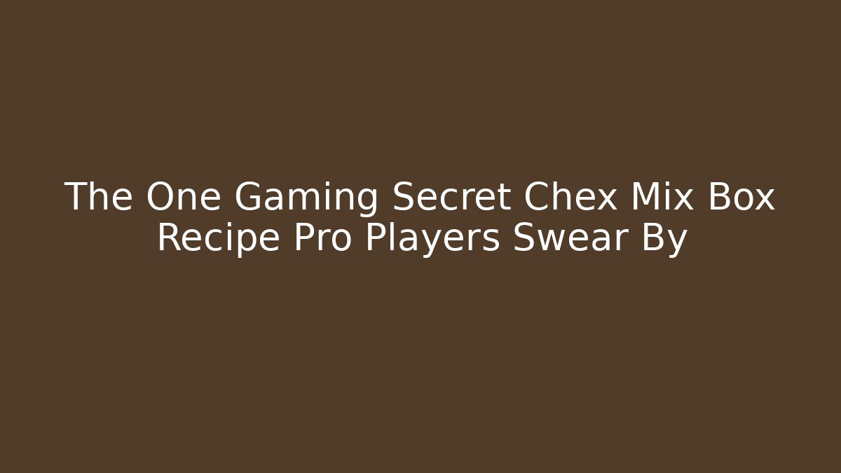 The One Gaming Secret Chex Mix Box Recipe Pro Players Swear By