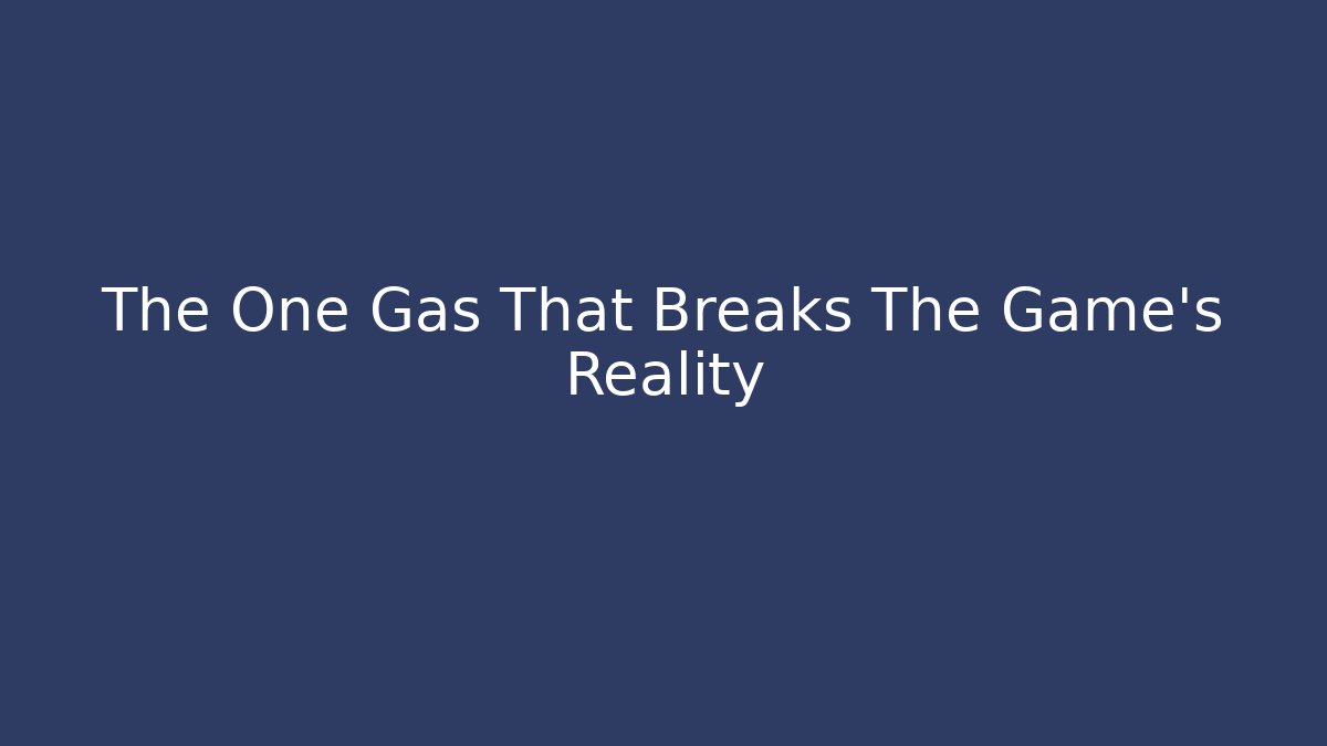The One Gas That Breaks The Game’s Reality