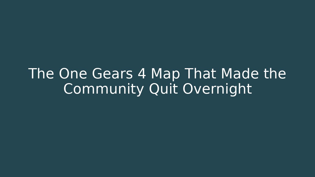 The One Gears 4 Map That Made the Community Quit Overnight