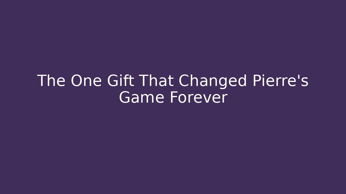 The One Gift That Changed Pierre's Game Forever