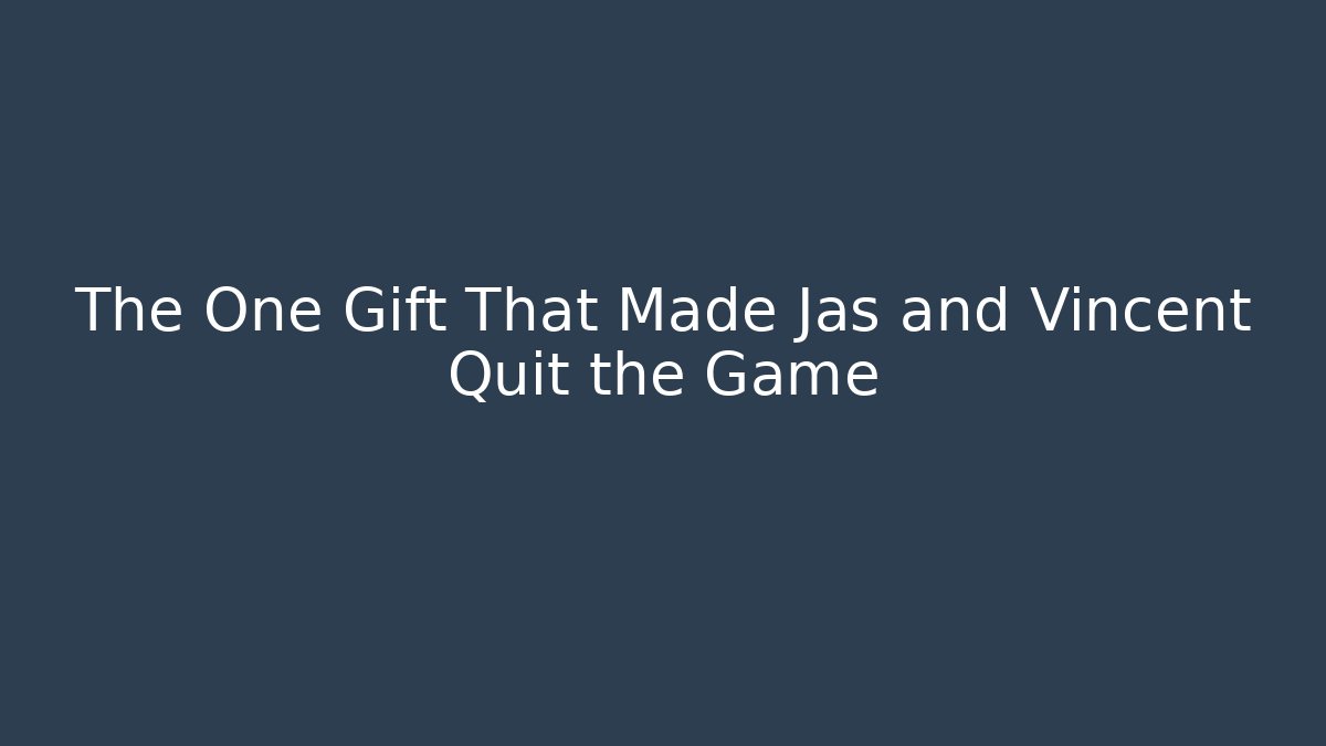The One Gift That Made Jas and Vincent Quit the Game
