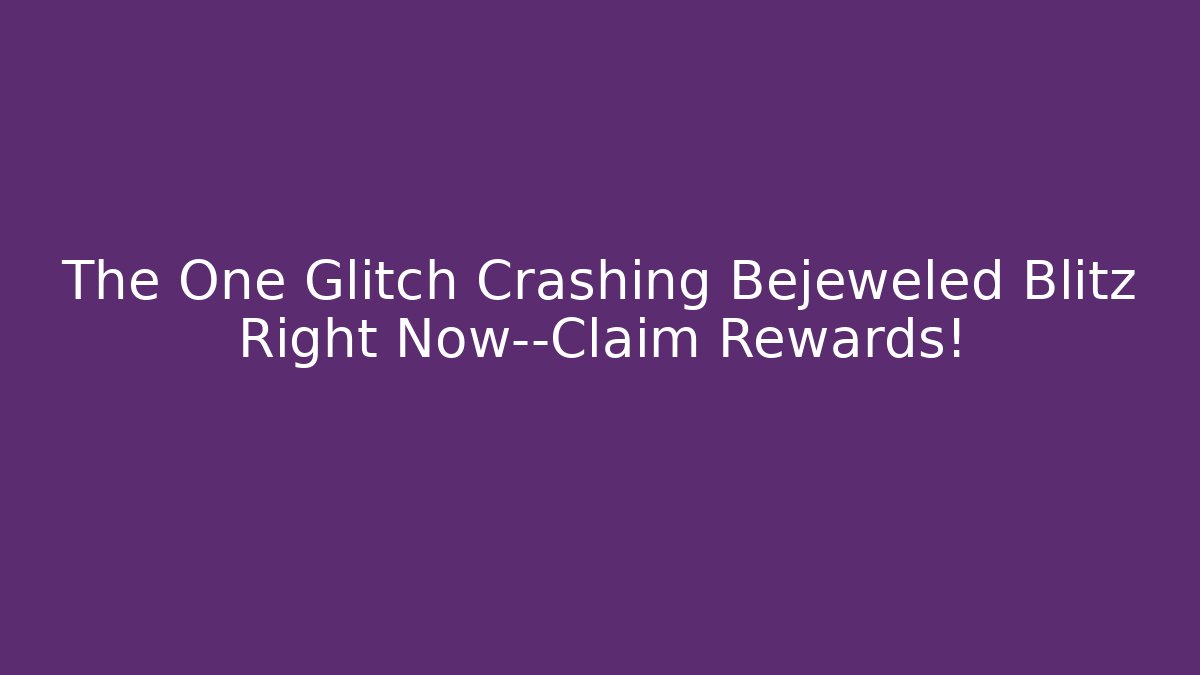 The One Glitch Crashing Bejeweled Blitz Right Now—Claim Rewards!