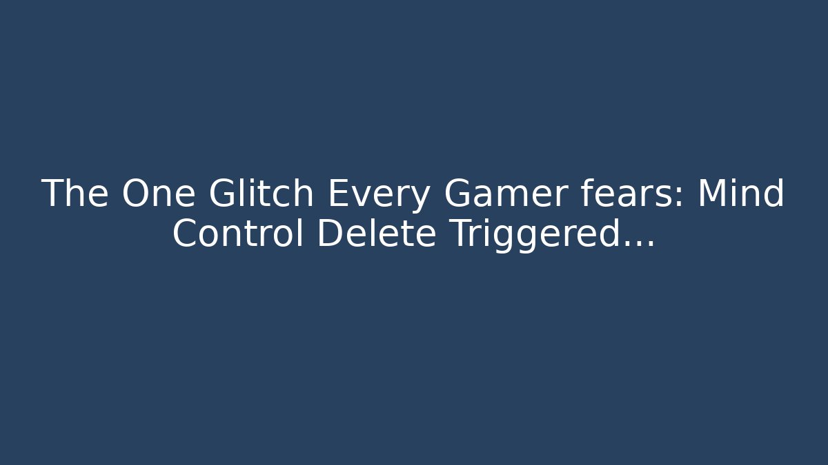 The One Glitch Every Gamer fears: Mind Control Delete Triggered...