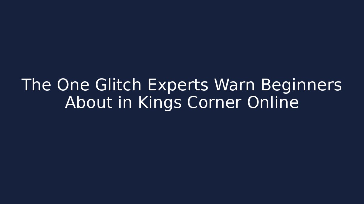The One Glitch Experts Warn Beginners About in Kings Corner Online