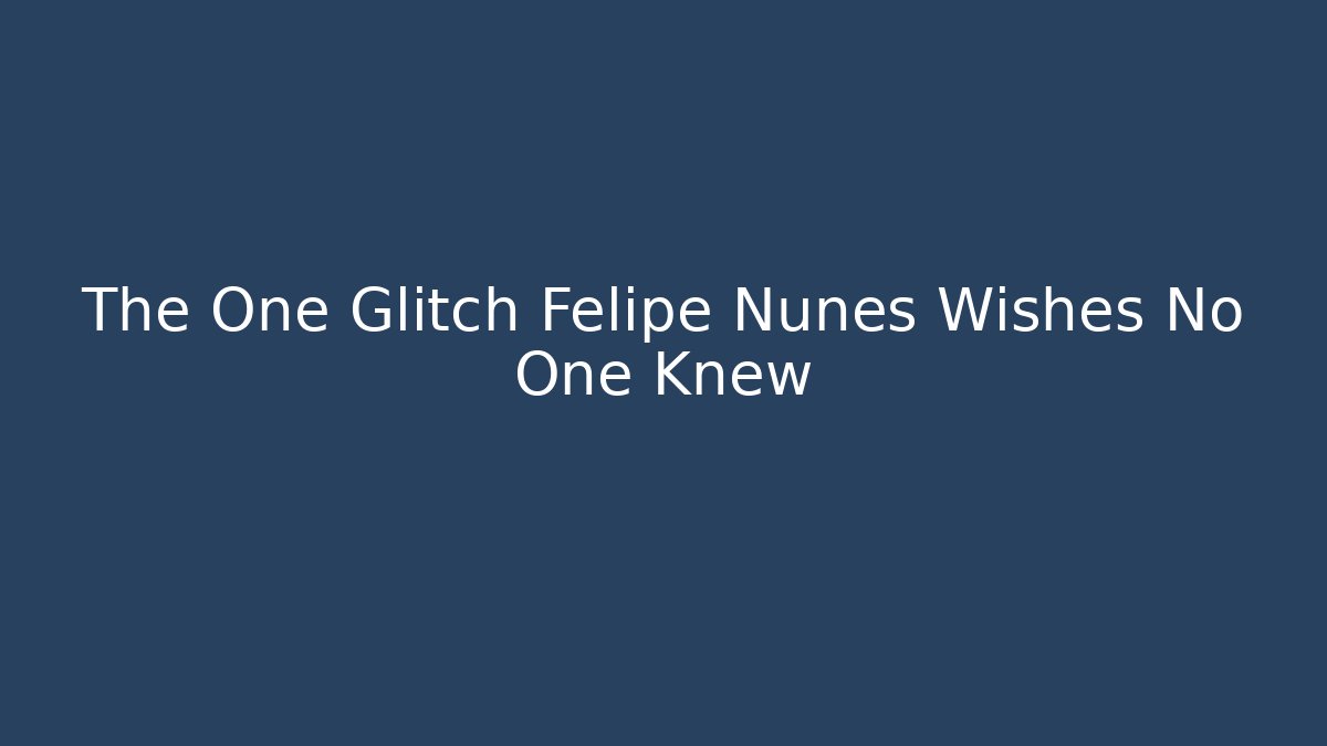 The One Glitch Felipe Nunes Wishes No One Knew