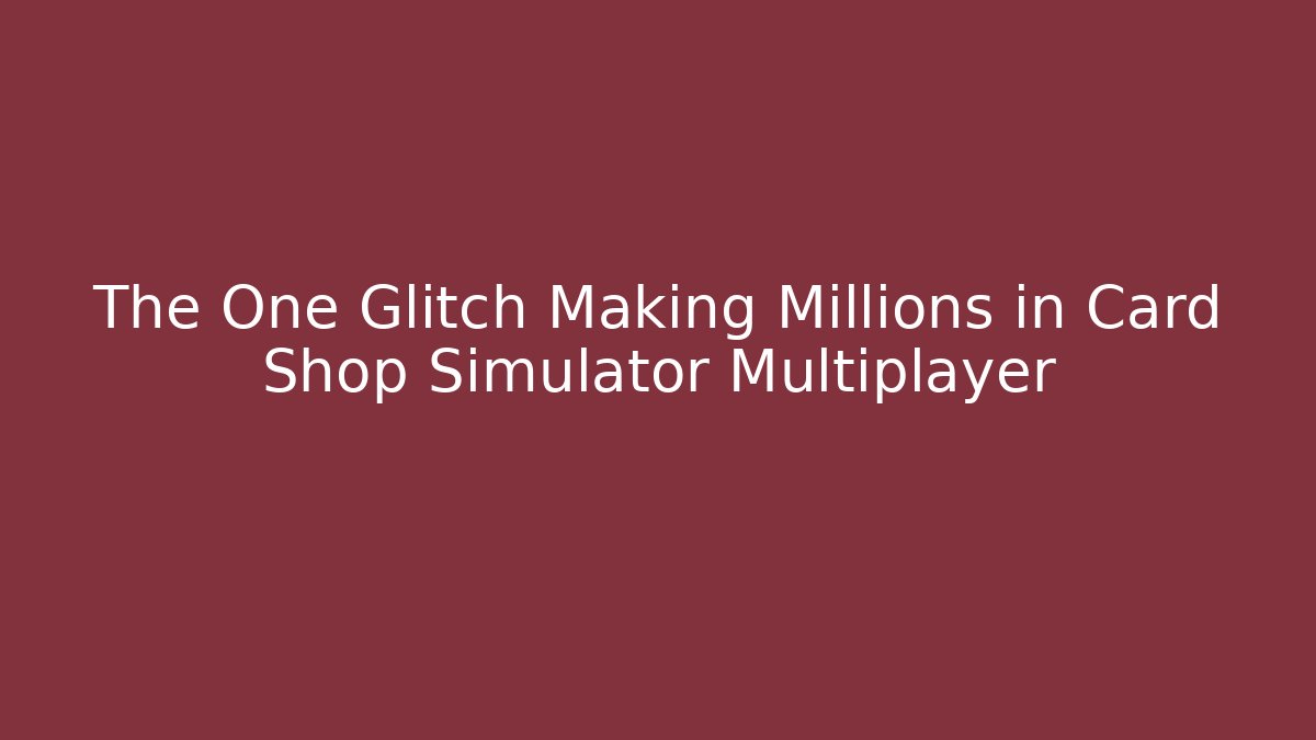 The One Glitch Making Millions in Card Shop Simulator Multiplayer