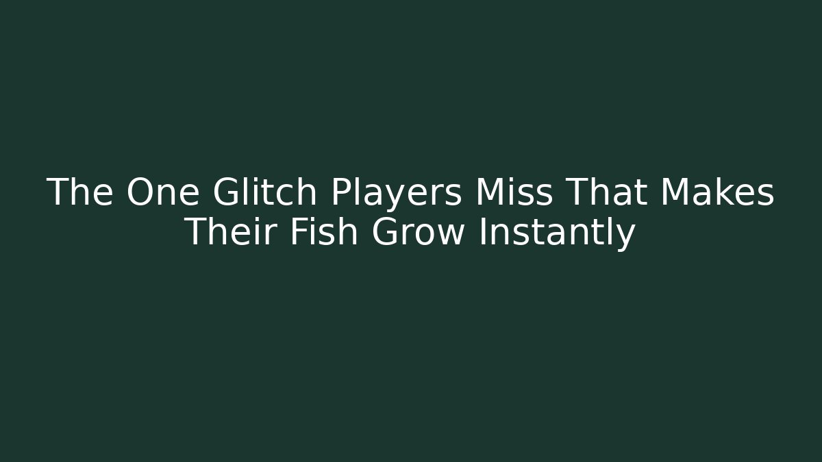 The One Glitch Players Miss That Makes Their Fish Grow Instantly