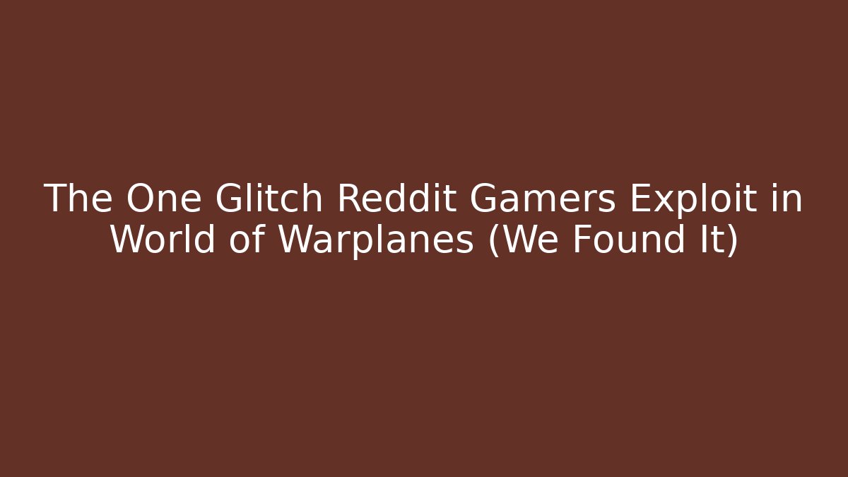 The One Glitch Reddit Gamers Exploit in World of Warplanes (We Found It)