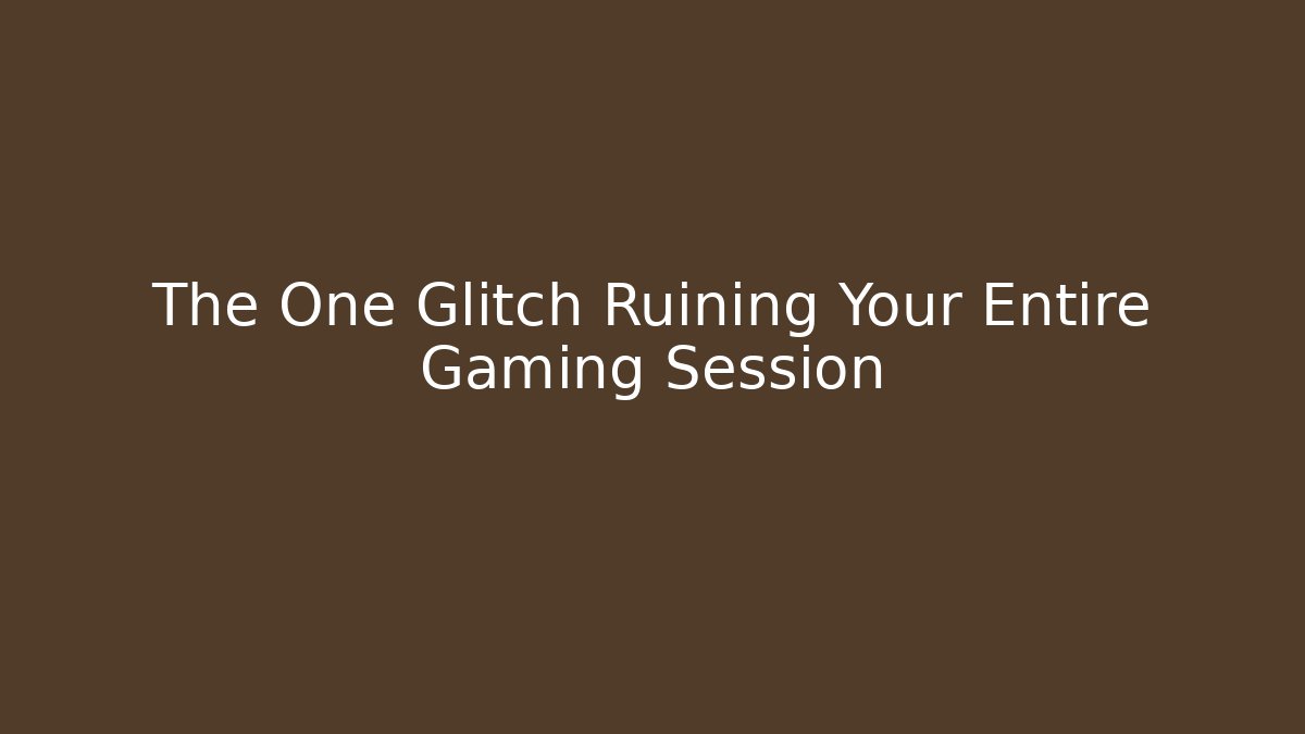 The One Glitch Ruining Your Entire Gaming Session