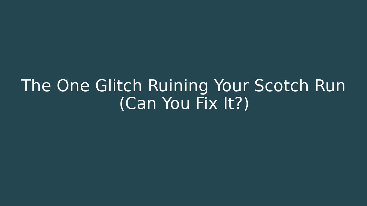 The One Glitch Ruining Your Scotch Run (Can You Fix It?)