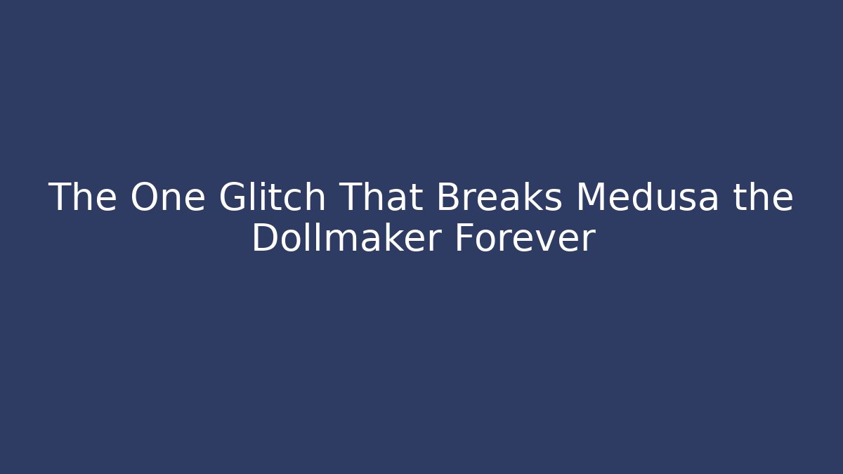 The One Glitch That Breaks Medusa the Dollmaker Forever
