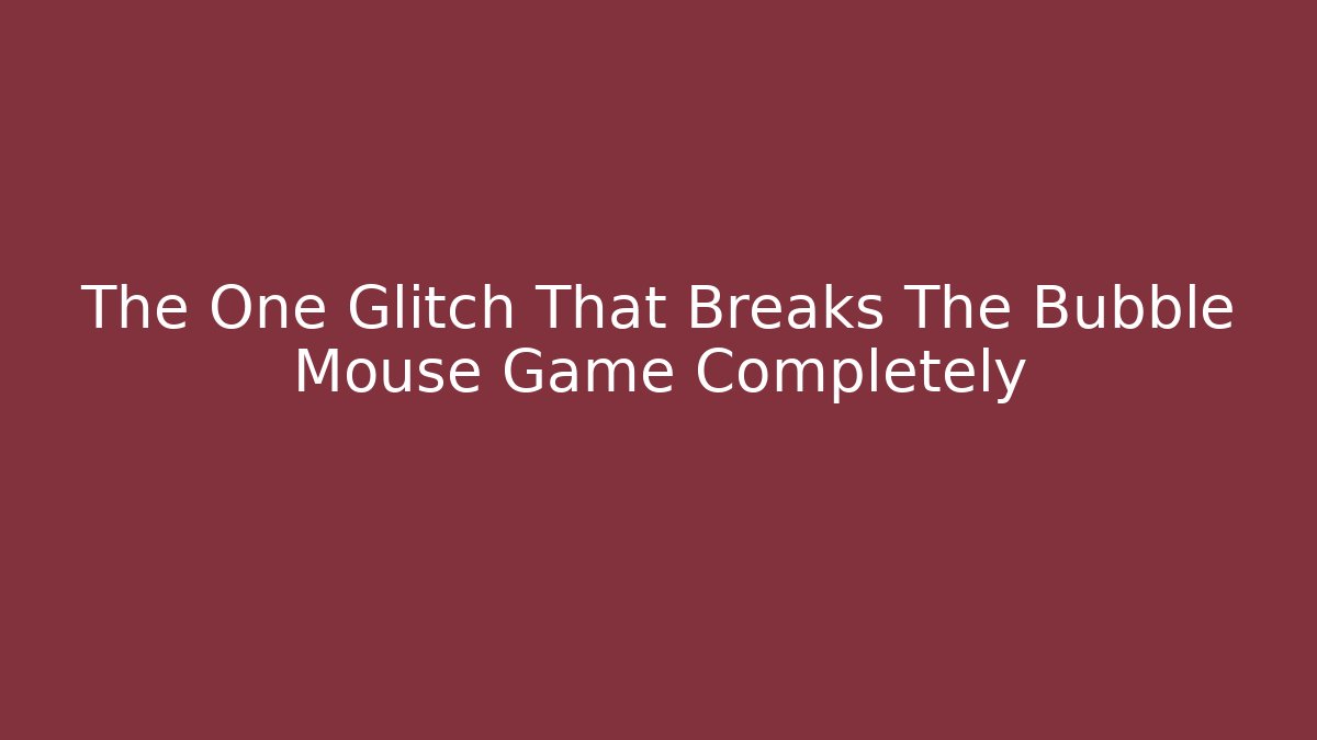 The One Glitch That Breaks The Bubble Mouse Game Completely