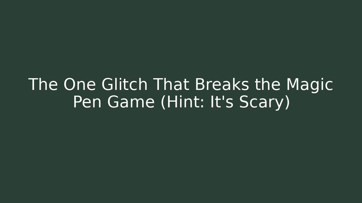 The One Glitch That Breaks the Magic Pen Game (Hint: It’s Scary)