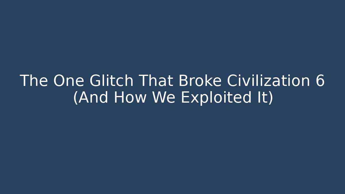 The One Glitch That Broke Civilization 6 (And How We Exploited It)