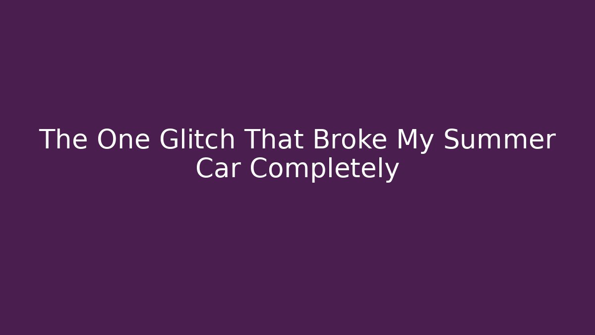 The One Glitch That Broke My Summer Car Completely