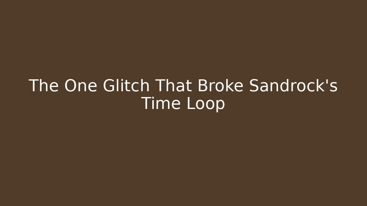 The One Glitch That Broke Sandrock's Time Loop