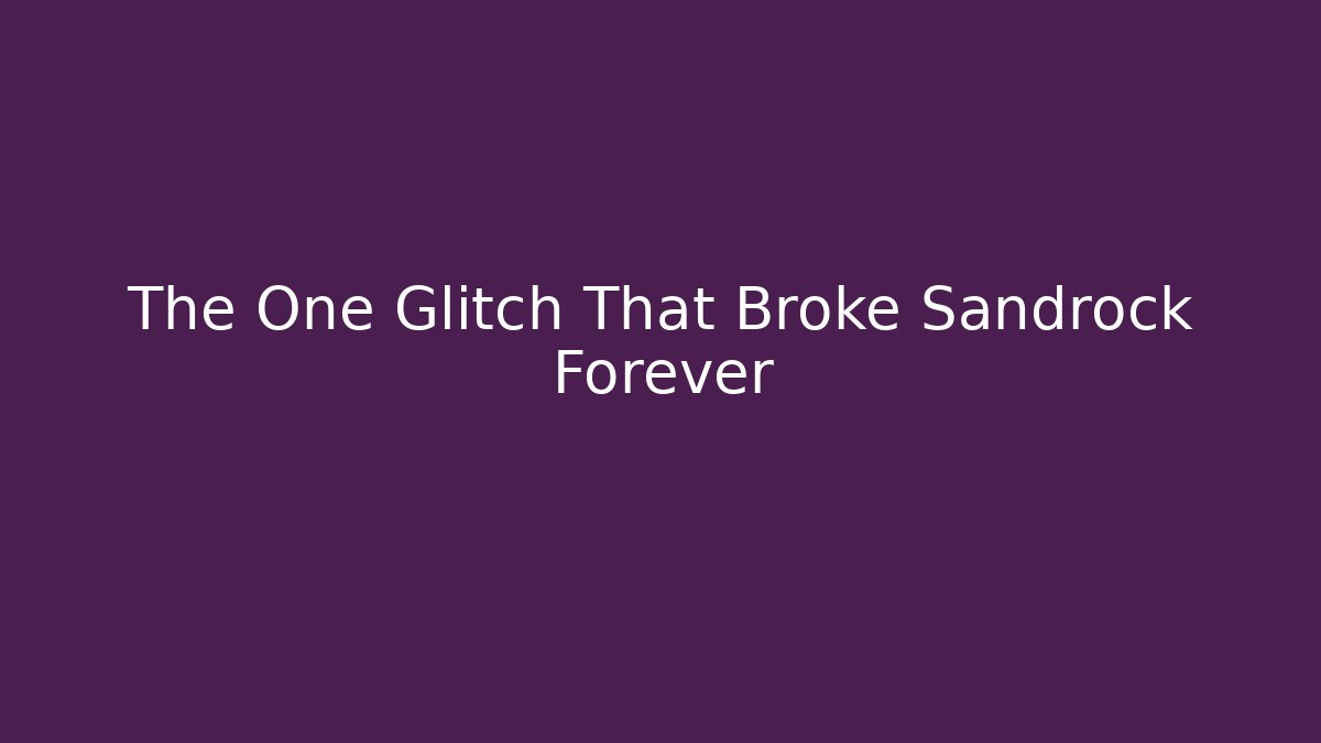 The One Glitch That Broke Sandrock Forever