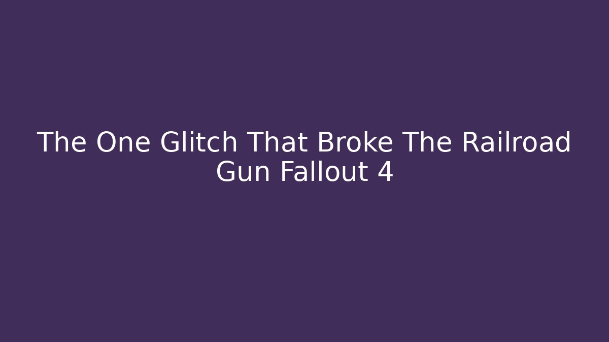 The One Glitch That Broke The Railroad Gun Fallout 4