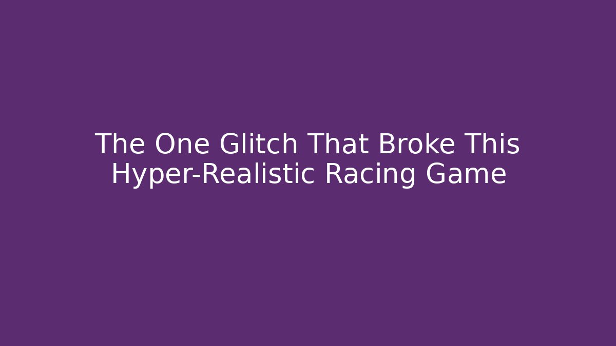 The One Glitch That Broke This Hyper-Realistic Racing Game