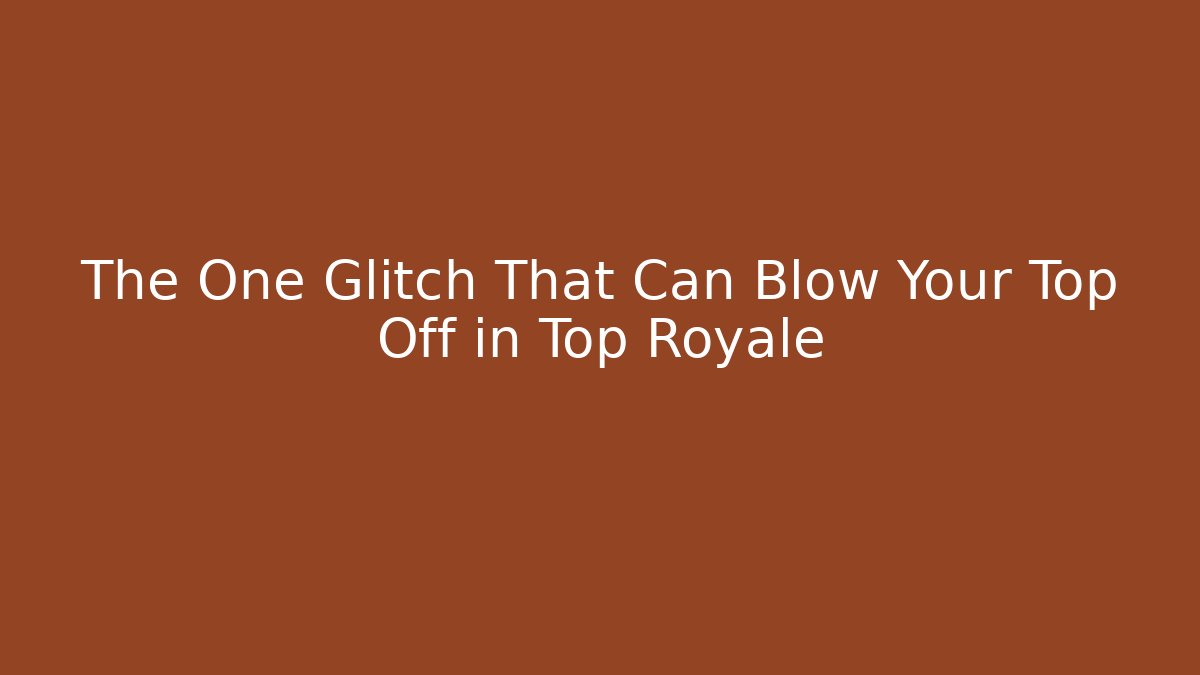The One Glitch That Can Blow Your Top Off in Top Royale