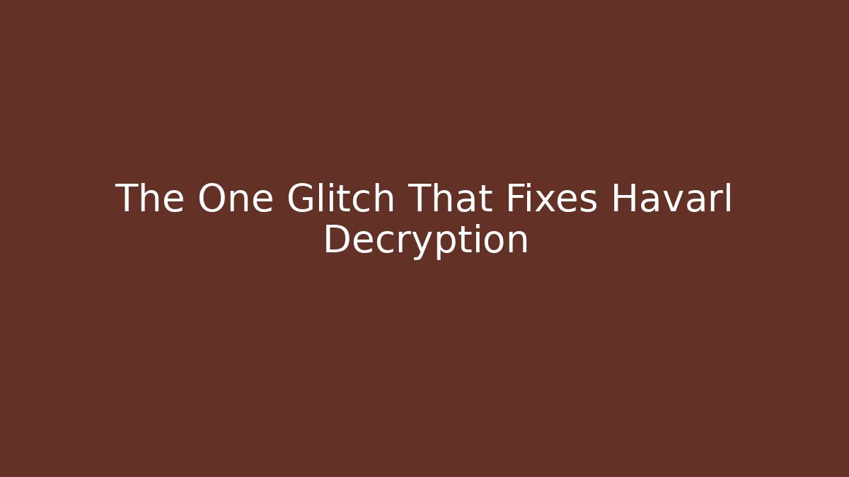 The One Glitch That Fixes Havarl Decryption