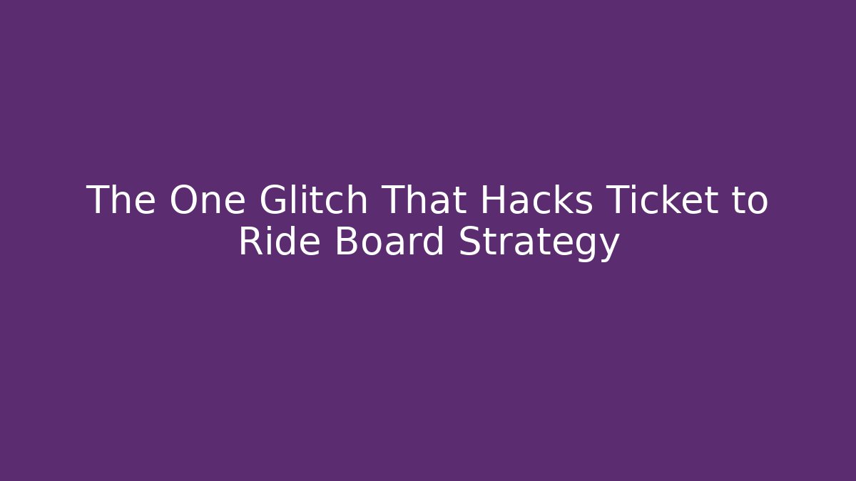 The One Glitch That Hacks Ticket to Ride Board Strategy