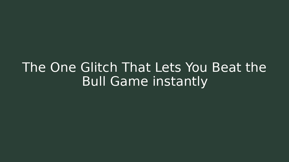 The One Glitch That Lets You Beat the Bull Game instantly