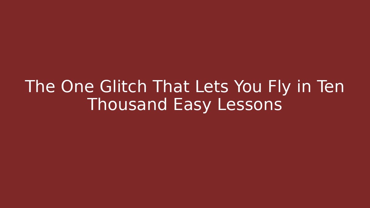 The One Glitch That Lets You Fly in Ten Thousand Easy Lessons