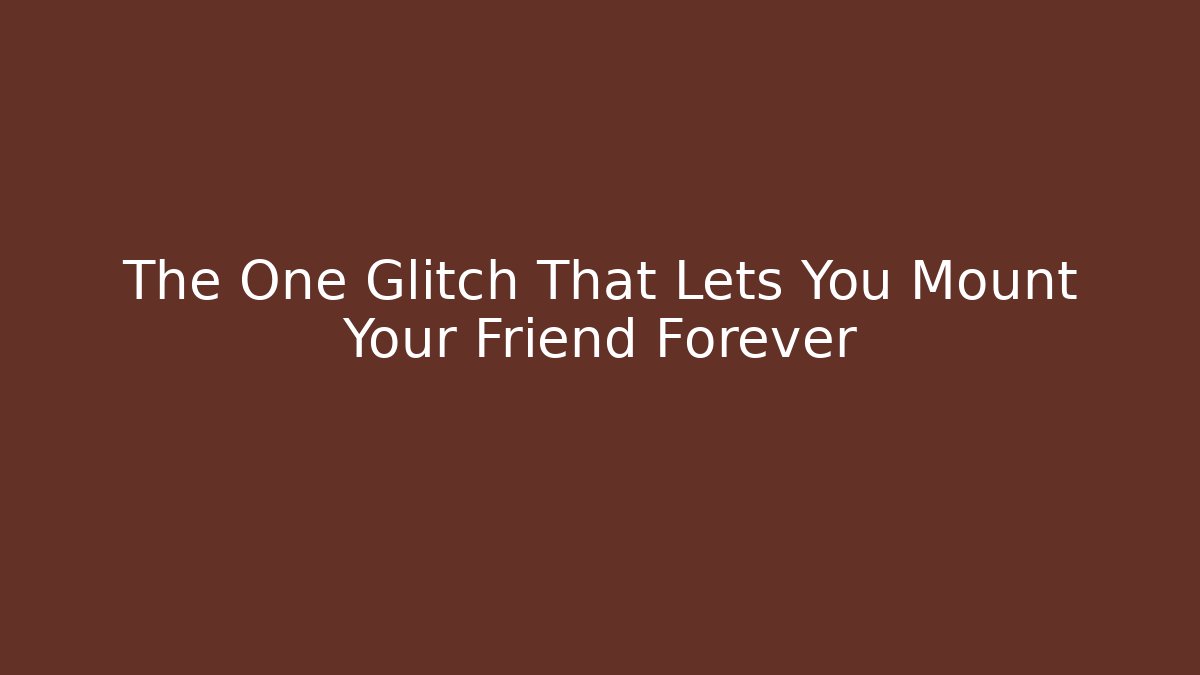 The One Glitch That Lets You Mount Your Friend Forever