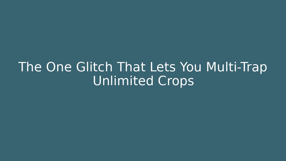 The One Glitch That Lets You Multi-Trap Unlimited Crops