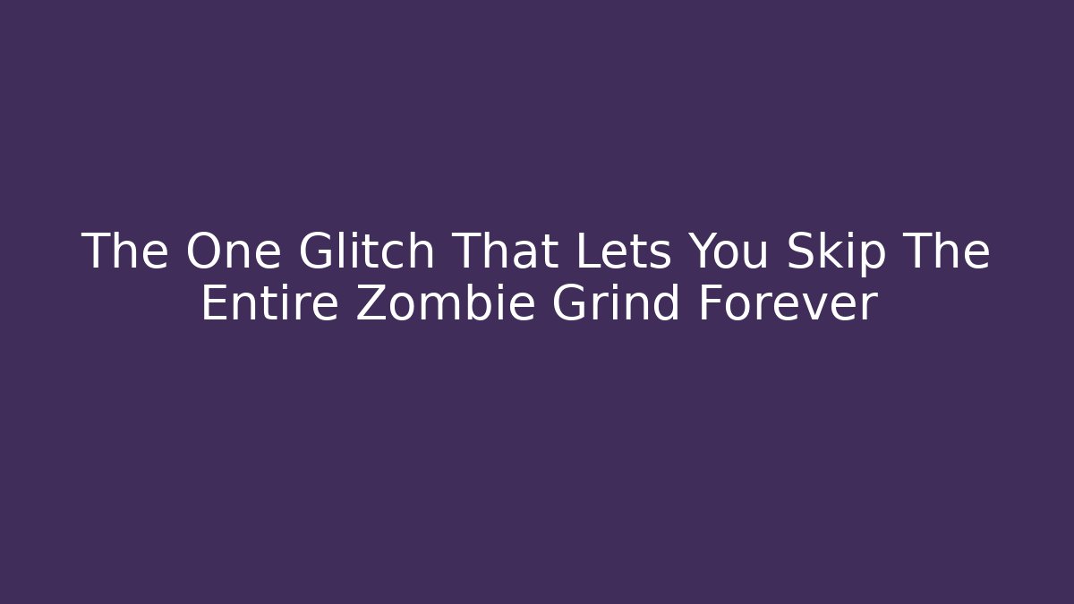 The One Glitch That Lets You Skip The Entire Zombie Grind Forever