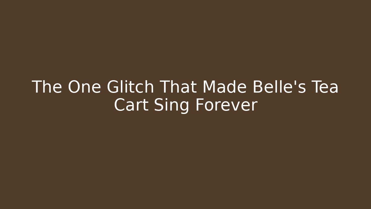 The One Glitch That Made Belle's Tea Cart Sing Forever
