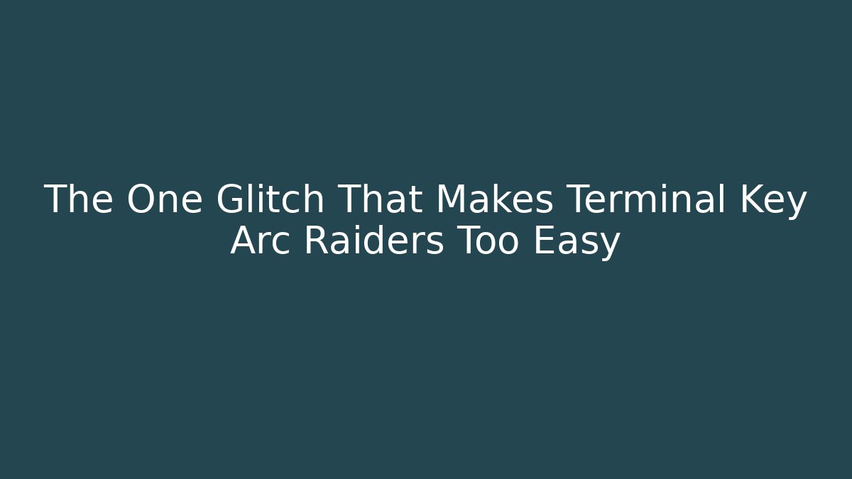 The One Glitch That Makes Terminal Key Arc Raiders Too Easy