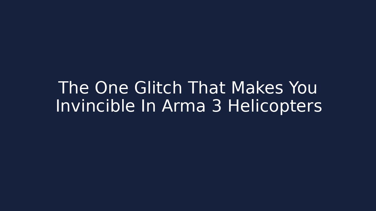 The One Glitch That Makes You Invincible In Arma 3 Helicopters