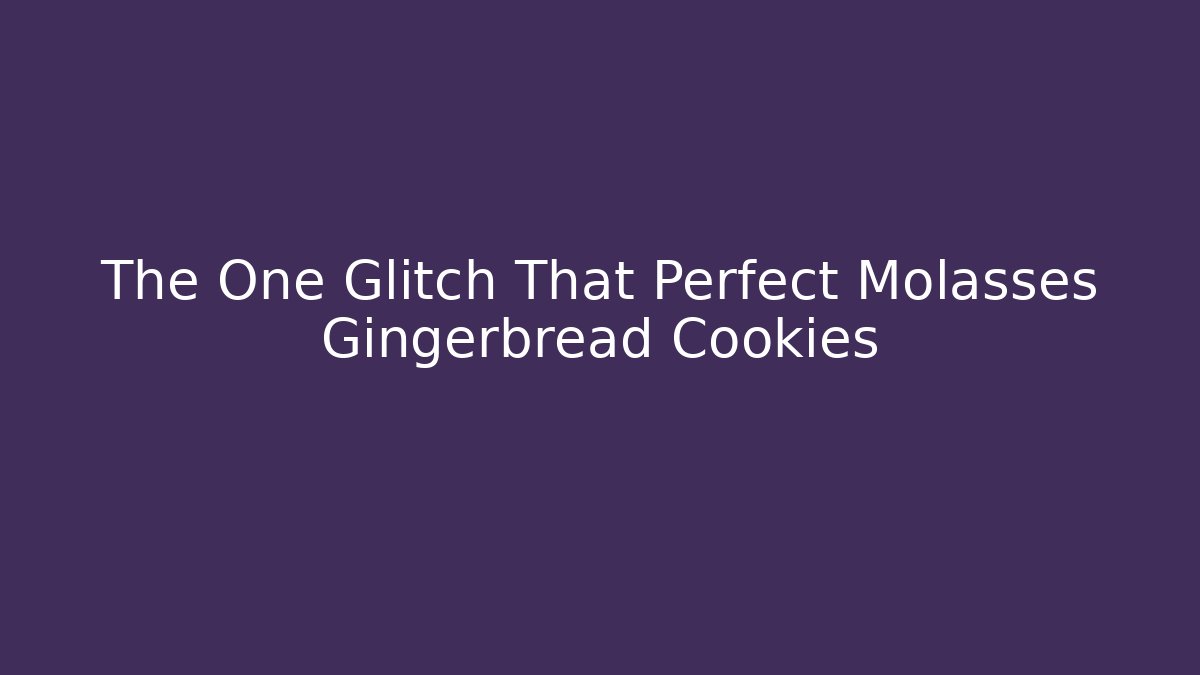 The One Glitch That Perfect Molasses Gingerbread Cookies