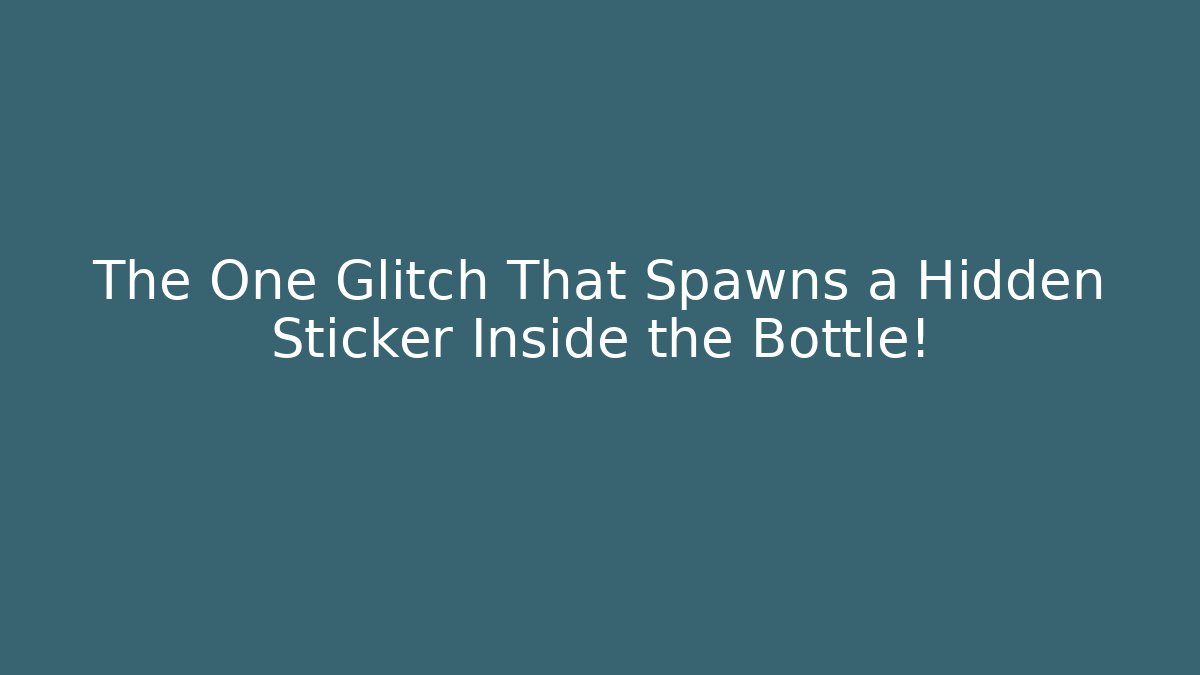 The One Glitch That Spawns a Hidden Sticker Inside the Bottle!