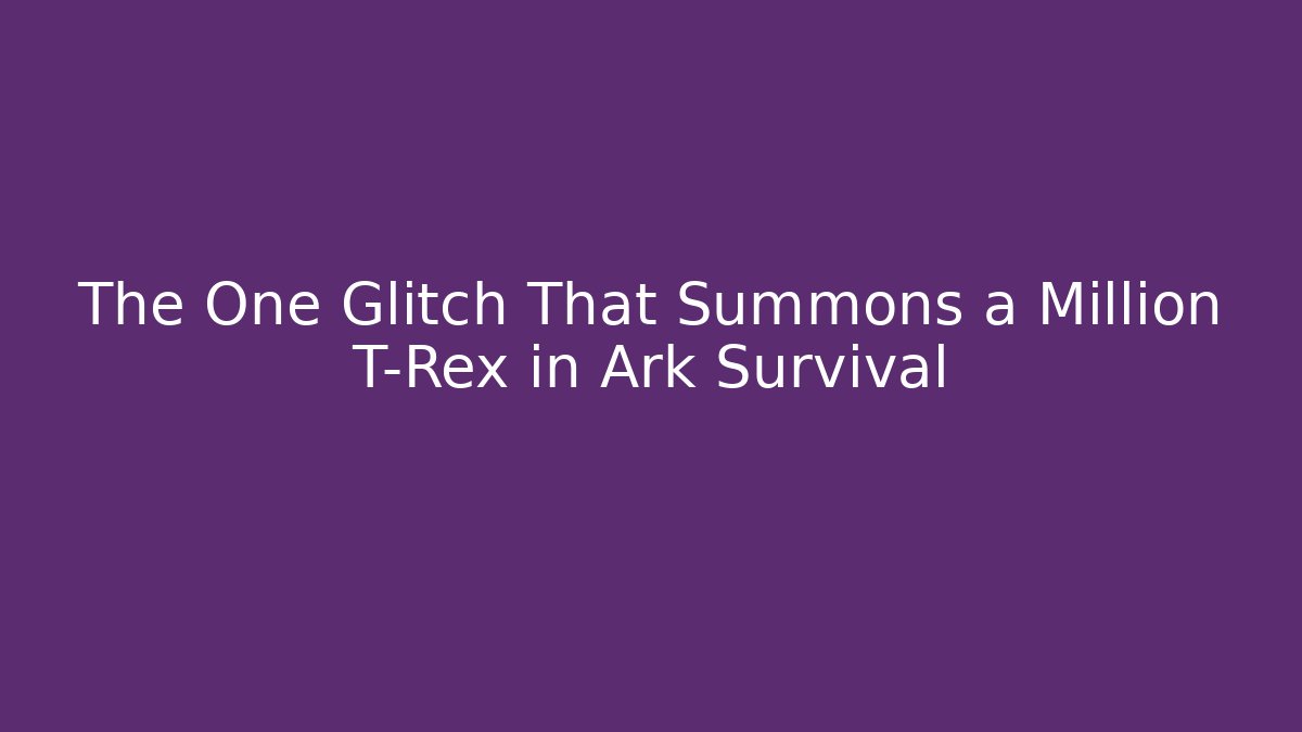 The One Glitch That Summons a Million T-Rex in Ark Survival