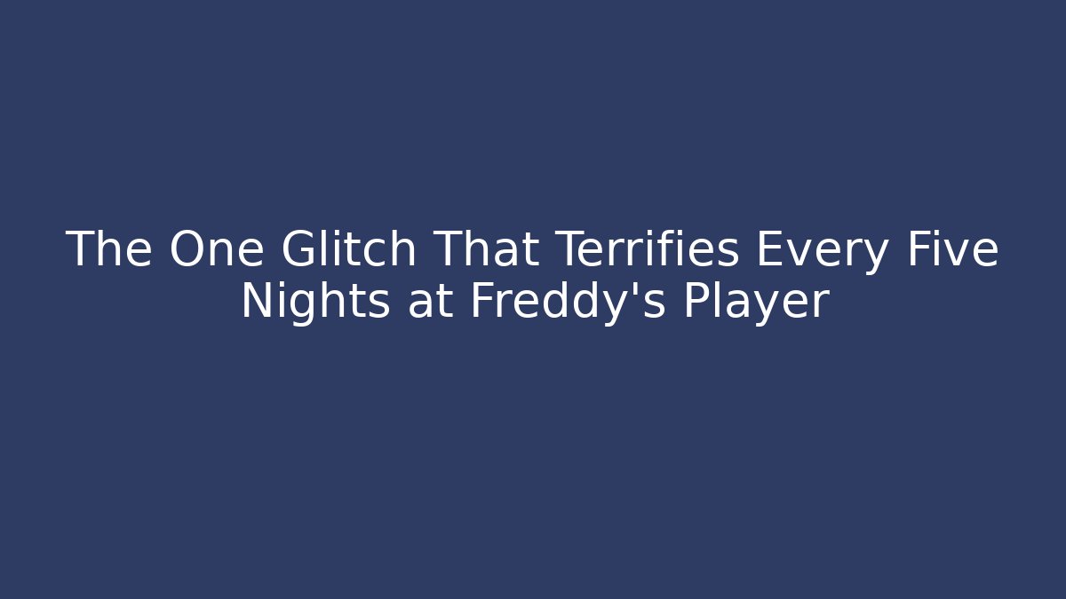 The One Glitch That Terrifies Every Five Nights at Freddy's Player