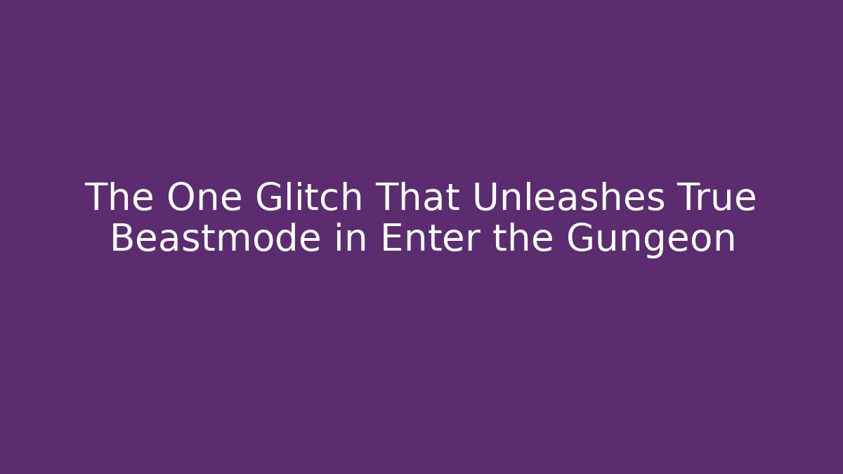 The One Glitch That Unleashes True Beastmode in Enter the Gungeon