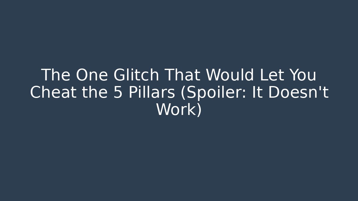 The One Glitch That Would Let You Cheat the 5 Pillars (Spoiler: It Doesn't Work)