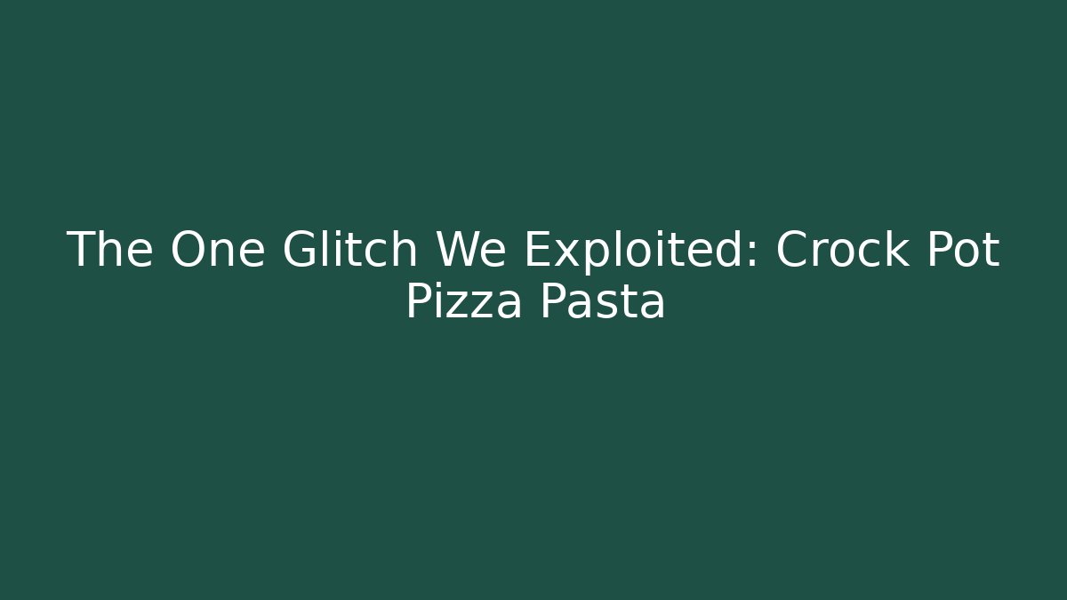 The One Glitch We Exploited: Crock Pot Pizza Pasta