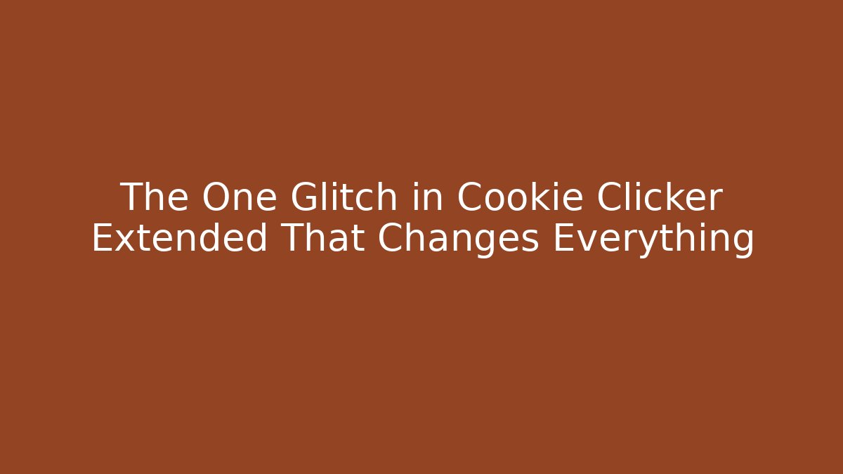 The One Glitch in Cookie Clicker Extended That Changes Everything
