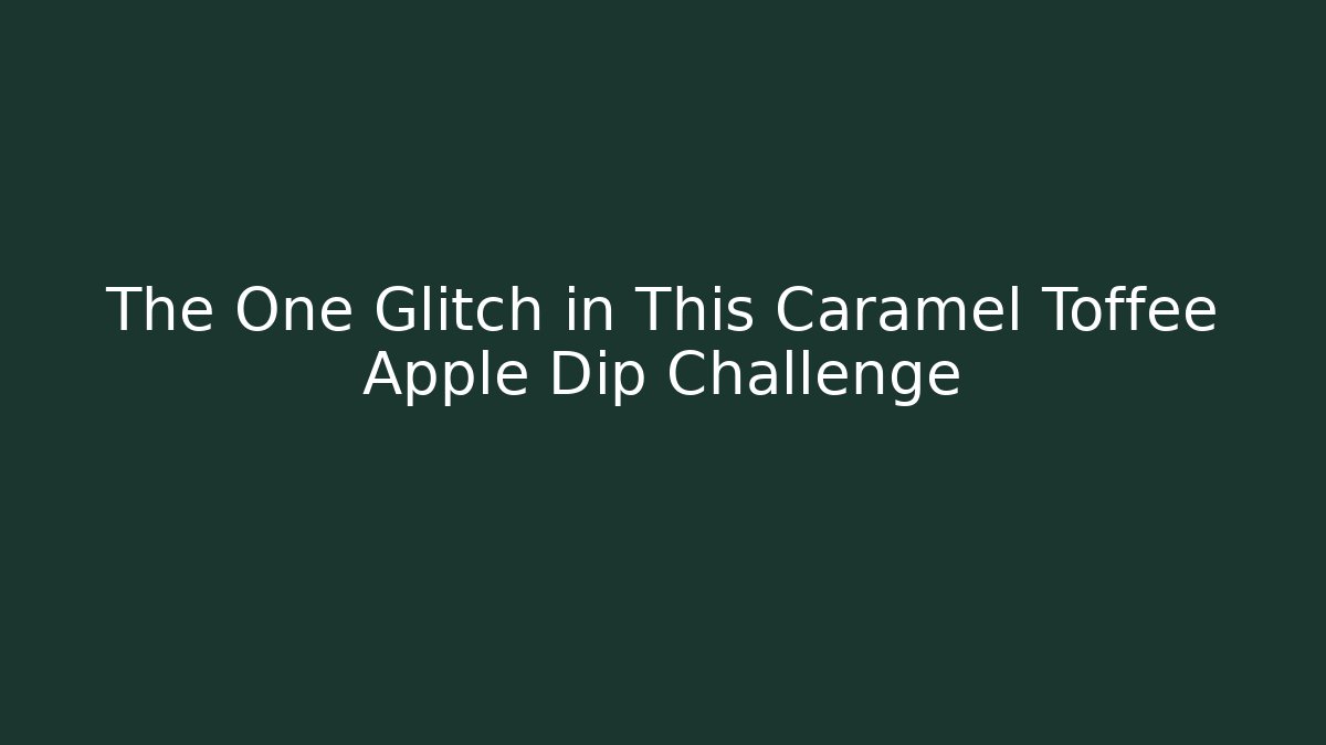 The One Glitch in This Caramel Toffee Apple Dip Challenge