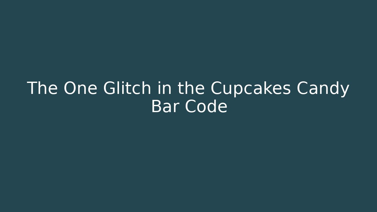 The One Glitch in the Cupcakes Candy Bar Code